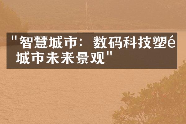 "智慧城市：数码科技塑造城市未来景观"