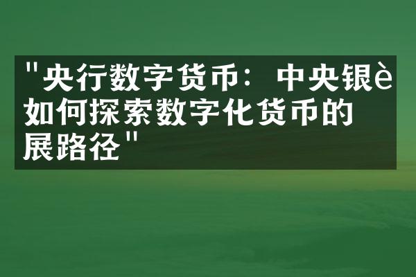 "央行数字货币：中央银行如何探索数字化货币的发展路径"