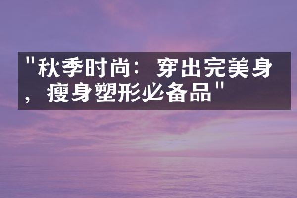 "秋季时尚：穿出完美身材，瘦身塑形必备品"