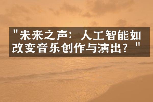 "未来之声：人工智能如何改变音乐创作与演出？"