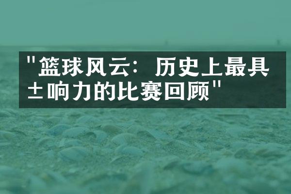 "篮球风云：历史上最具影响力的比赛回顾"