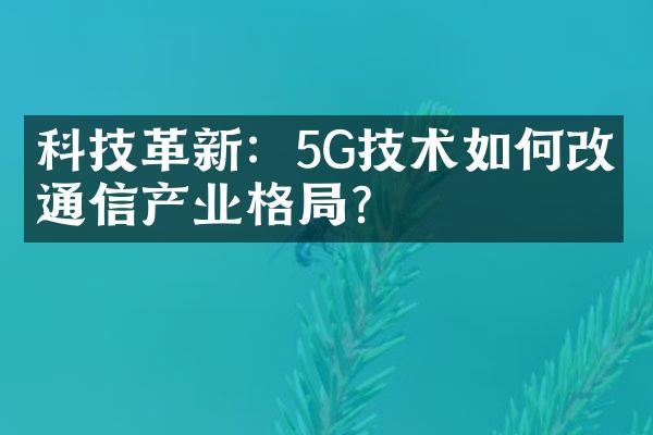 科技革新：5G技术如何改变通信产业格局？