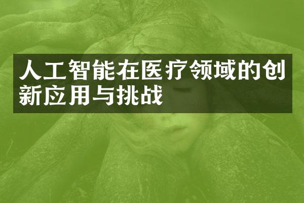 人工智能在医疗领域的创新应用与挑战