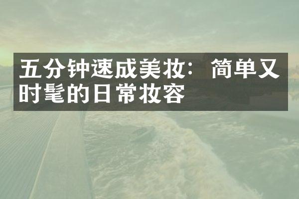 五分钟速成美妆：简单又时髦的日常妆容