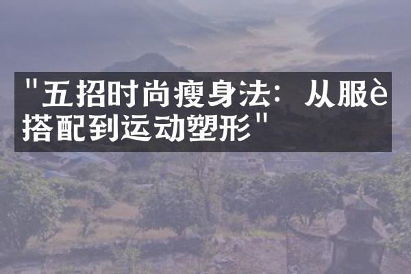 "五招时尚瘦身法：从服装搭配到运动塑形"