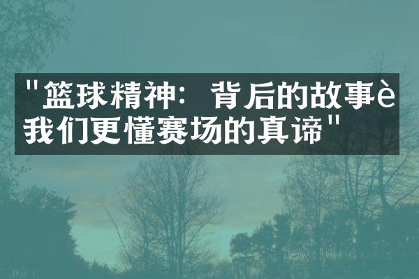 "篮球精神：背后的故事让我们更懂赛场的真谛"