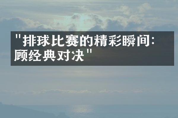 "排球比赛的精彩瞬间：回顾经典对决"