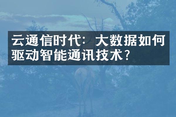 云通信时代：大数据如何驱动智能通讯技术？