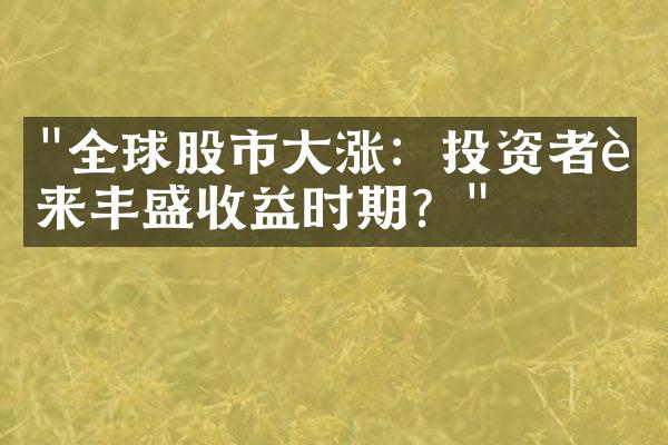 "全球股市大涨：投资者迎来丰盛收益时期？"