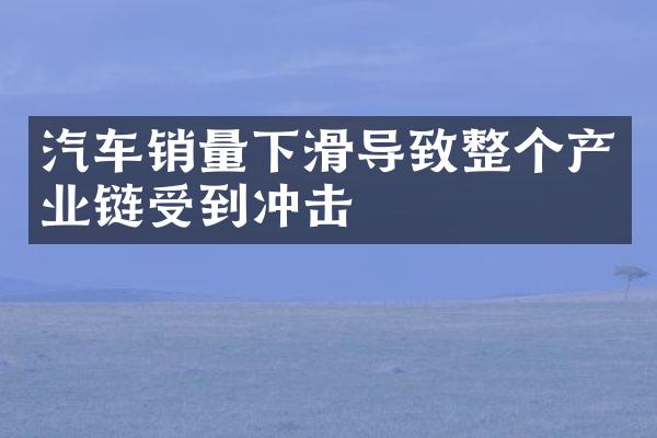 汽车销量下滑导致整个产业链受到冲击