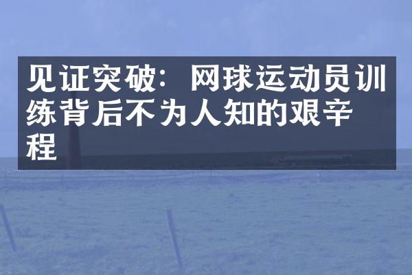 见证突破：网球运动员训练背后不为人知的艰辛