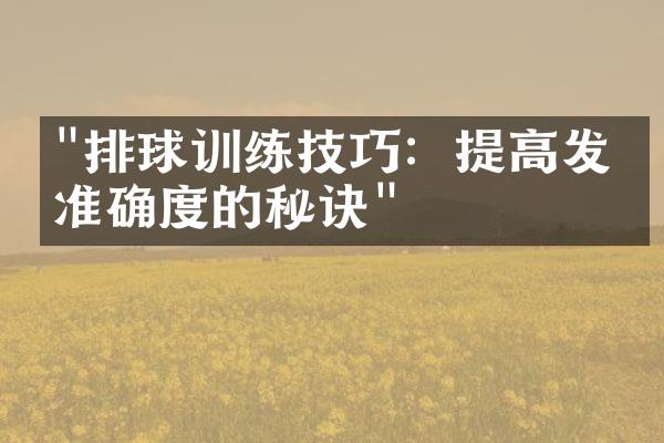 "排球训练技巧：提高发球准确度的秘诀"