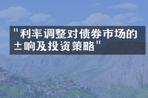 "利率调整对债券市场的影响及投资策略"