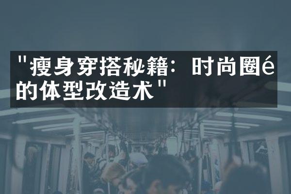 "瘦身穿搭秘籍：时尚圈里的体型改造术"