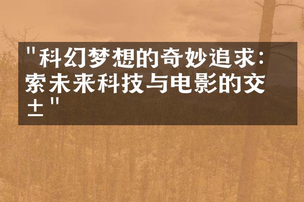 "科幻梦想的奇妙追求：探索未来科技与电影的交汇"