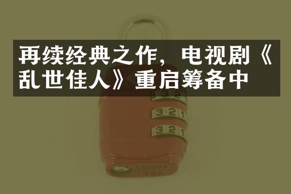 再续经典之作，电视剧《乱世佳人》重启筹备中！