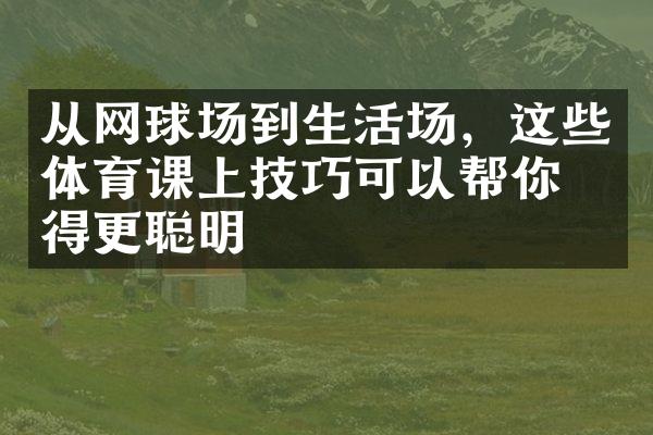 从网球场到生活场，这些体育课上技巧可以帮你变得更聪明