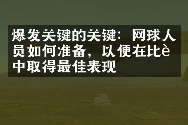 爆发关键的关键：网球人员如何准备，以便在比赛中取得最佳表现