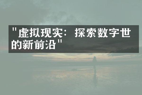 "虚拟现实：探索数字世界的新前沿"