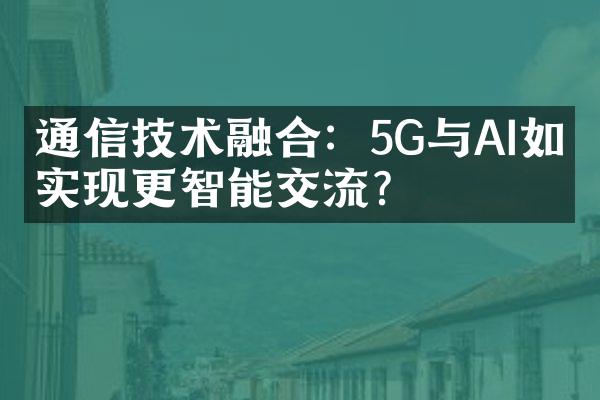 通信技术融合：5G与AI如何实现更智能交流？