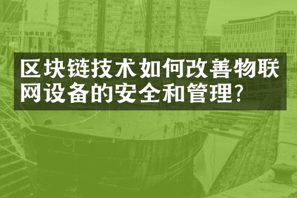 区块链技术如何改善物联网设备的安全和管理？