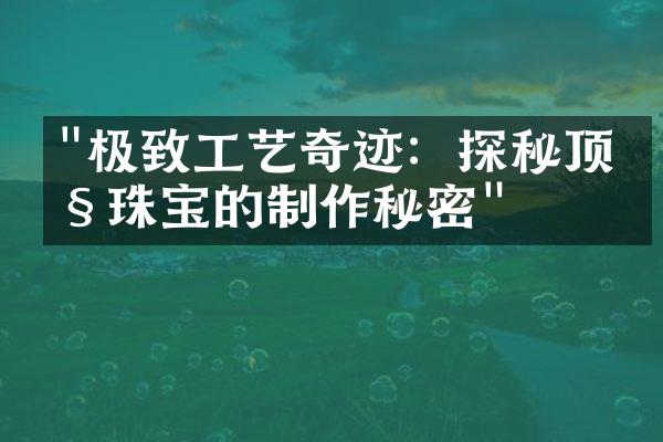 "极致工艺奇迹：探秘顶级珠宝的制作秘密"