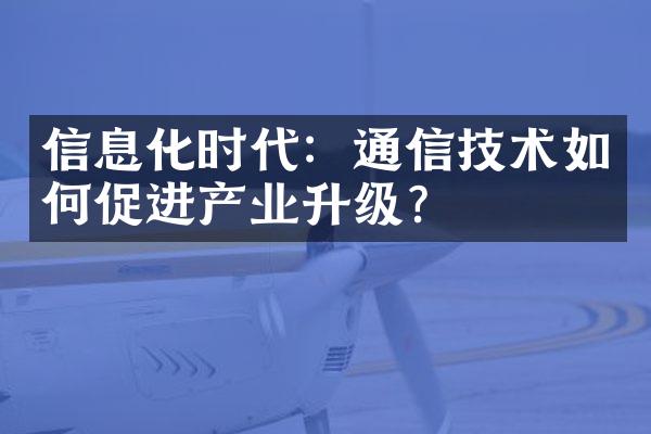 信息化时代：通信技术如何促进产业升级？