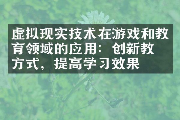 虚拟现实技术在游戏和教育领域的应用：创新教学方式，提高学习效果