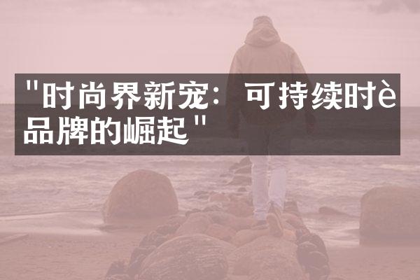 "时尚界新宠：可持续时装品牌的崛起"