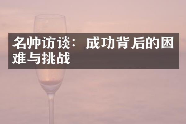 名帅访谈：成功背后的困难与挑战