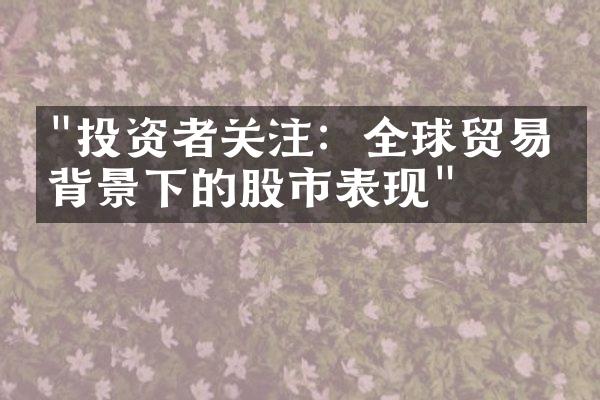 "投资者关注：全球贸易战背景下的股市表现"