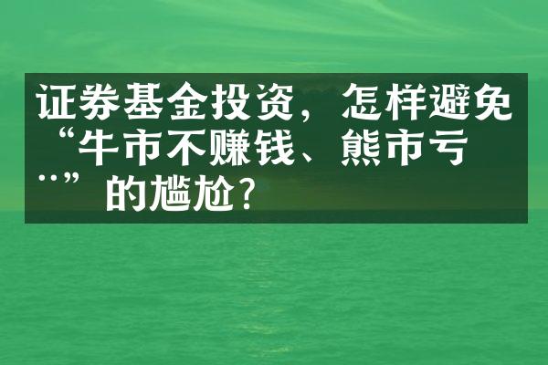 证券基金投资，怎样避免“牛市不赚钱、熊市亏惨”的尴尬？