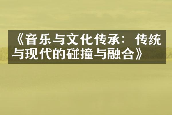 《音乐与文化传承：传统与现代的碰撞与融合》