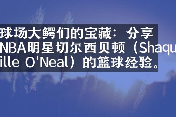 球场大鳄们的宝藏：分享NBA明星切尔西贝顿（Shaquille O'Neal）的篮球经验。