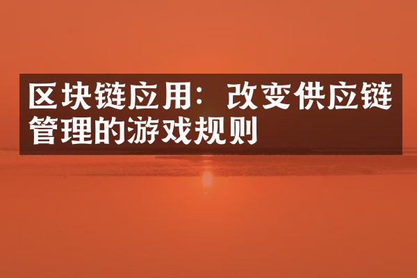 区块链应用：改变供应链管理的游戏规则