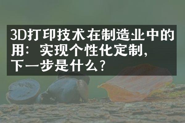 3D打印技术在制造业中的应用：实现个性化定制，下一步是什么？