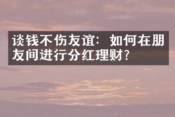 谈钱不伤友谊：如何在朋友间进行分红理财？