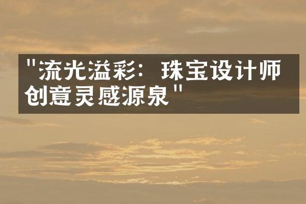 "流光溢彩：珠宝设计师的创意灵感源泉"