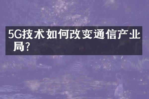 5G技术如何改变通信产业格局？