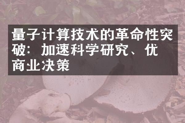 量子计算技术的革命性突破：加速科学研究、优化商业决策