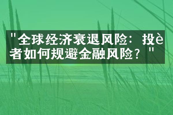 "全球经济衰退风险：投资者如何规避金融风险？"