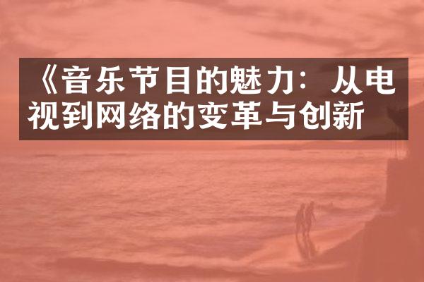 《音乐节目的魅力：从电视到网络的变革与创新》