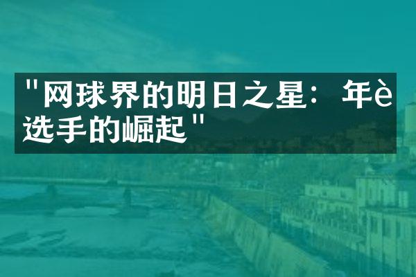 "网球界的明日之星：年轻选手的崛起"