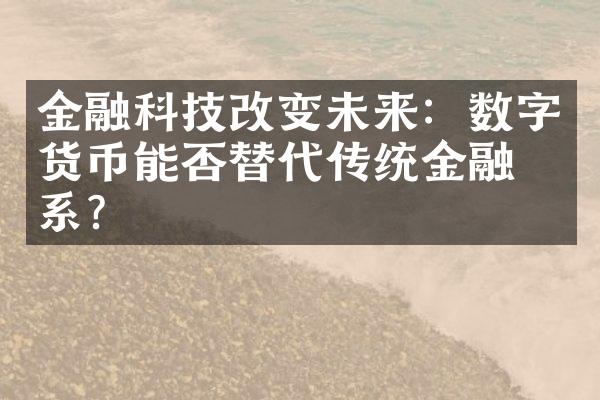 金融科技改变未来：数字货币能否替代传统金融体系？