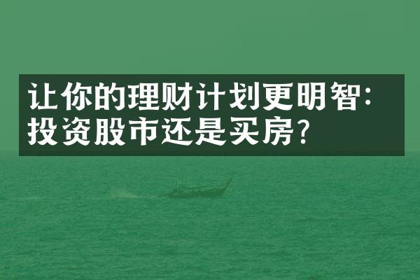 让你的理财计划更明智：投资股市还是买房？