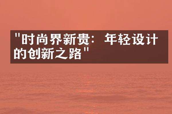 "时尚界新贵：年轻设计师的创新之路"