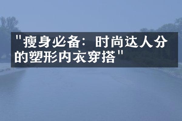 "瘦身必备：时尚达人分享的塑形内衣穿搭"