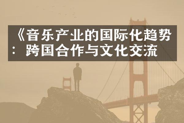 《音乐产业的国际化趋势：跨国合作与文化交流》