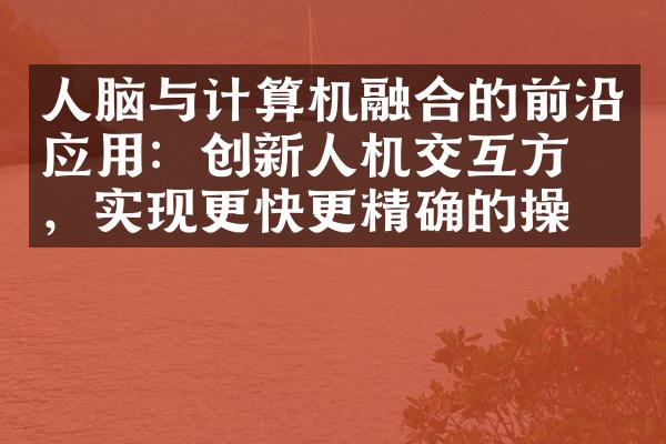 人脑与计算机融合的前沿应用：创新人机交互方式，实现更快更精确的操作