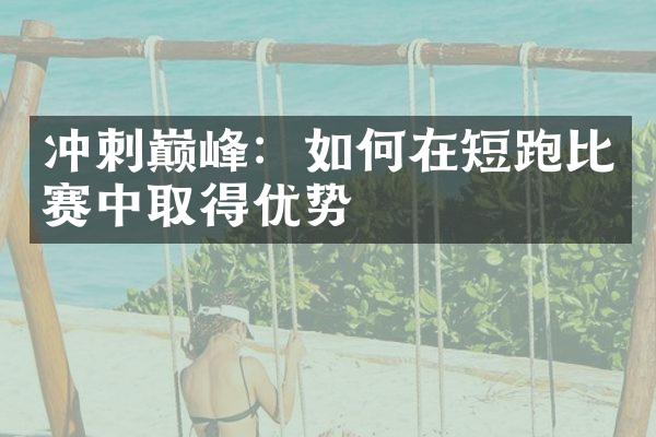 冲刺巅峰：如何在短跑比赛中取得优势